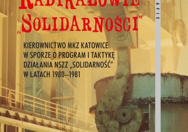  Radykałowie Solidarności. Kierownictwo MKZ Katowice w sporze o program i taktykę działania NSZZ