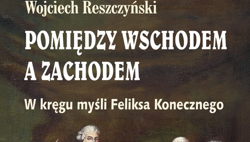 Okładka książki "Pomiędzy Wschodem a Zachodem. W kręgu myśli Feliksa Konecznego"