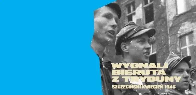 "Wygnali Bieruta z trybuny" - wystawa o Szczecińskim Kwietniu 1946